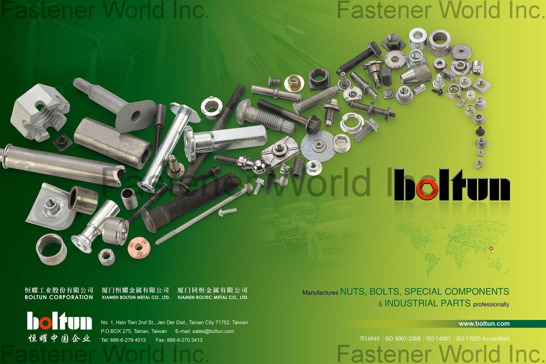 BOLTUN CORPORATION  , Welding Nuts,Rivet Nuts,Clinch Nuts,Locking Nuts,Nylon Insert Nuts,Conical Washer Nuts,T-Nuts,CNC Machining Parts,Stamping Parts,Bushed & Sleeves,Assembly Components,Special Parts,HEX. Bolt & Screw,Flange Bolt,Socket,Sems,Screw With Welding Projection,Screw With Welding Ring & Points,Clinch Bolt,T C Bolt,Special Pin,Wheel Bolt,Rail Bolt,Rail Bolts Construction Fasteners: Nuts, Screws & Washers,Wind Turbine Fasteners Kits: Nuts, Bolts & Washers Truck Wheel Bolts,Bolts & Nuts & Components,Motorcycle parts,Nylon rings & special washer,Expansion Bolt , Special Parts