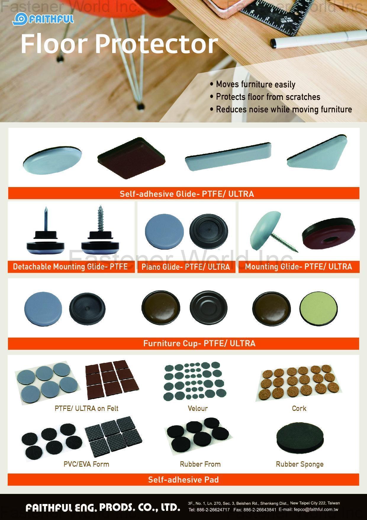 FAITHFUL ENG. PRODS. CO., LTD.  , Floor Protector, self-adhesive glide-PTFE/ULTRA, Detachable Mounting Glide-PTFE, Piano Glide-PTFE/ULTRA, Mounting Glide-PTFE/ULTRA, Furniture Cup-PTFE/ULTRA, Self-adhesive Pad , Casters