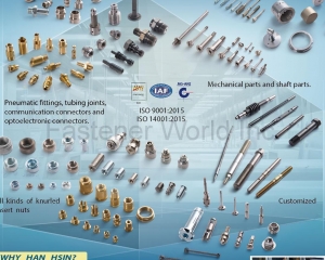 CNC/CAM Turned parts, Various Pneumatic fittings, tubing joints, communication connectors and optoelectronic connectors. Various mechanical parts and shaft parts.Various nuts which use in chassis, Various copper nuts that insert into plastic shell and Various fasteners.(HAN HSIN PRECISION INDUSTRIAL CO., LTD. (Hanhsin))